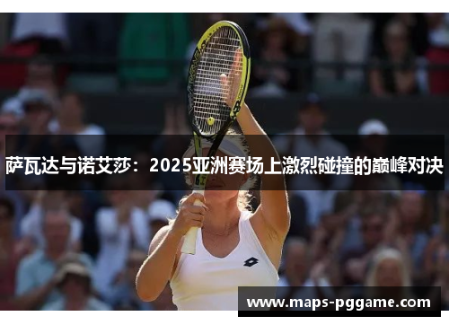 萨瓦达与诺艾莎：2025亚洲赛场上激烈碰撞的巅峰对决