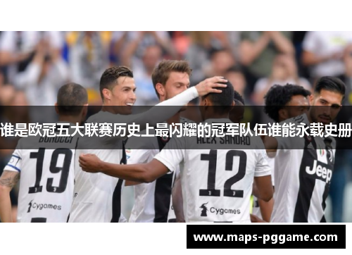 谁是欧冠五大联赛历史上最闪耀的冠军队伍谁能永载史册