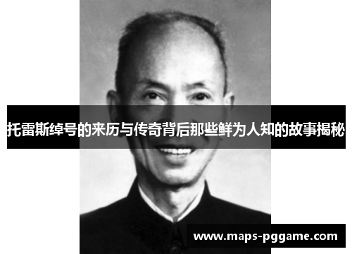 托雷斯绰号的来历与传奇背后那些鲜为人知的故事揭秘