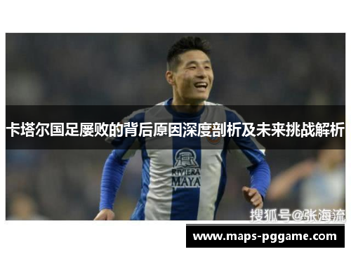 卡塔尔国足屡败的背后原因深度剖析及未来挑战解析