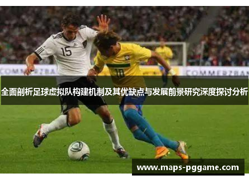 全面剖析足球虚拟队构建机制及其优缺点与发展前景研究深度探讨分析