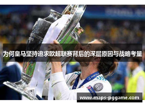 为何皇马坚持追求欧超联赛背后的深层原因与战略考量 为何皇马坚持追求欧超联赛背后的深层原因与战略考量