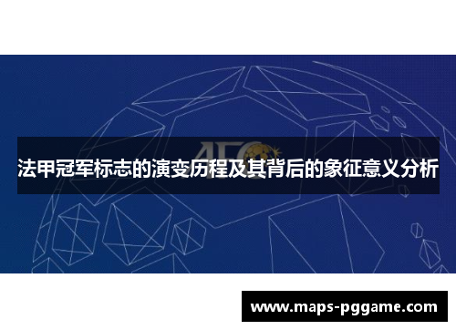 法甲冠军标志的演变历程及其背后的象征意义分析