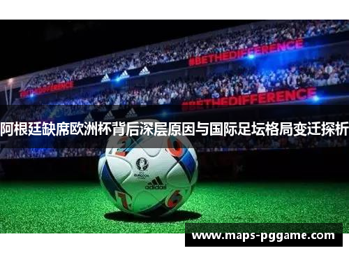 阿根廷缺席欧洲杯背后深层原因与国际足坛格局变迁探析 阿根廷缺席欧洲杯背后深层原因与国际足坛格局变迁探析