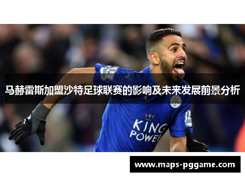 马赫雷斯加盟沙特足球联赛的影响及未来发展前景分析