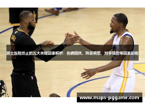 骑士连胜终止的五大关键因素解析：伤病困扰、阵容调整、对手强势等因素影响