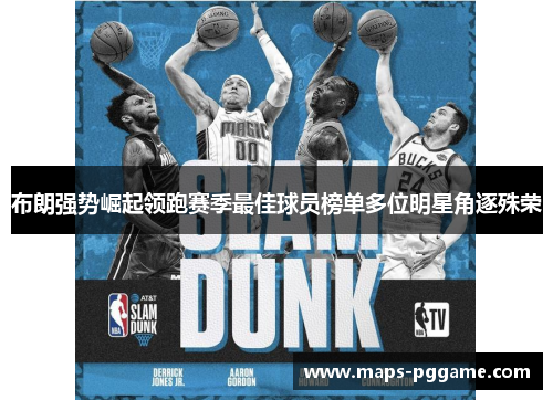 布朗强势崛起领跑赛季最佳球员榜单多位明星角逐殊荣