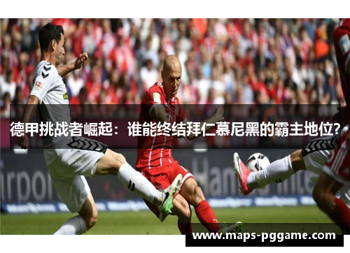 德甲挑战者崛起:谁能终结拜仁慕尼黑的霸主地位? 德甲挑战者崛起:谁能终结拜仁慕尼黑的霸主地位?