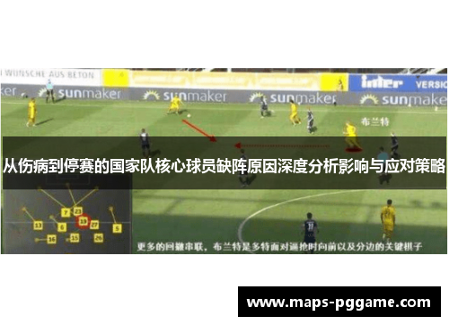 从伤病到停赛的国家队核心球员缺阵原因深度分析影响与应对策略 从伤病到停赛的国家队核心球员缺阵原因深度分析影响与应对策略