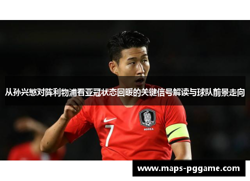 从孙兴慜对阵利物浦看亚冠状态回暖的关键信号解读与球队前景走向