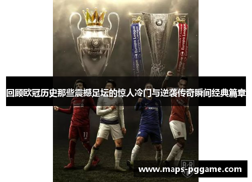回顾欧冠历史那些震撼足坛的惊人冷门与逆袭传奇瞬间经典篇章 回顾欧冠历史那些震撼足坛的惊人冷门与逆袭传奇瞬间经典篇章
