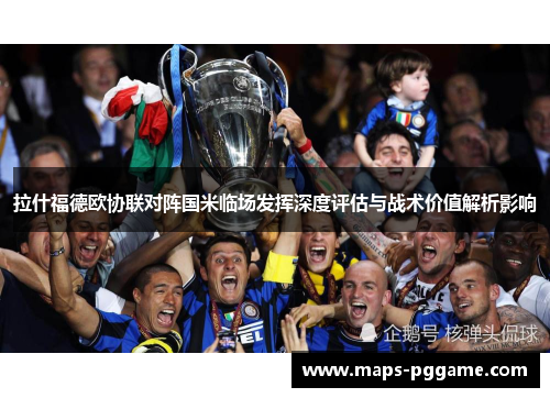 拉什福德欧协联对阵国米临场发挥深度评估与战术价值解析影响 拉什福德欧协联对阵国米临场发挥深度评估与战术价值解析影响