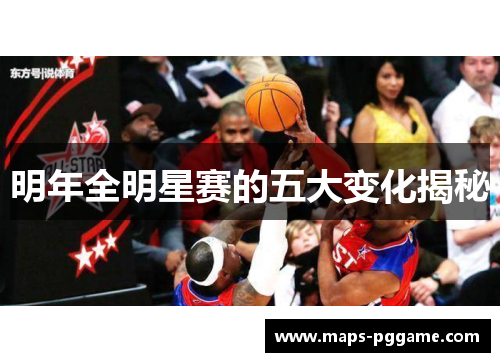 明年全明星赛的五大变化揭秘 明年全明星赛的五大变化揭秘