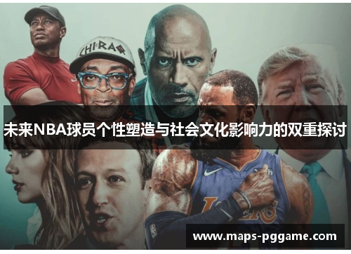 未来NBA球员个性塑造与社会文化影响力的双重探讨 未来NBA球员个性塑造与社会文化影响力的双重探讨