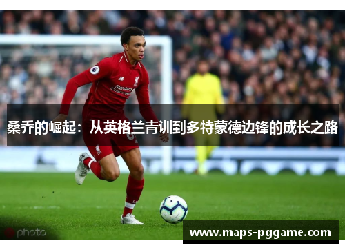 桑乔的崛起:从英格兰青训到多特蒙德边锋的成长之路 桑乔的崛起:从英格兰青训到多特蒙德边锋的成长之路