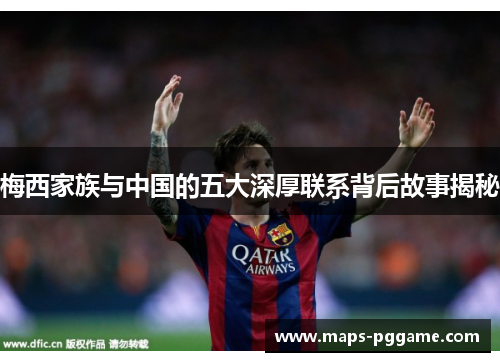 梅西家族与中国的五大深厚联系背后故事揭秘