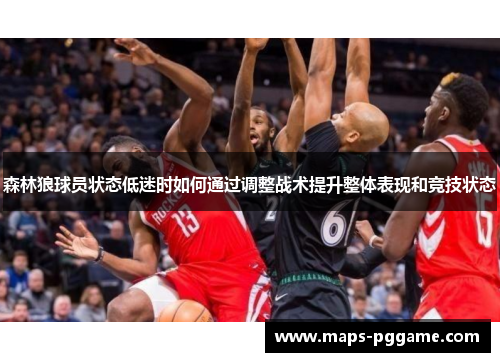 森林狼球员状态低迷时如何通过调整战术提升整体表现和竞技状态