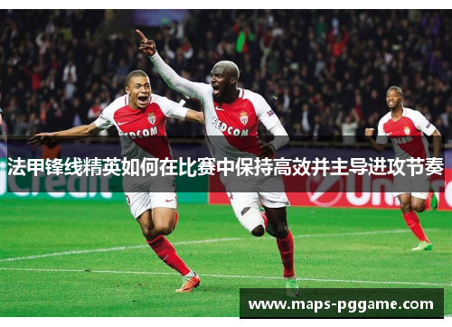 法甲锋线精英如何在比赛中保持高效并主导进攻节奏