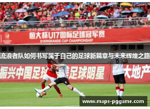 流浪者队如何书写属于自己的足球新篇章与未来辉煌之路