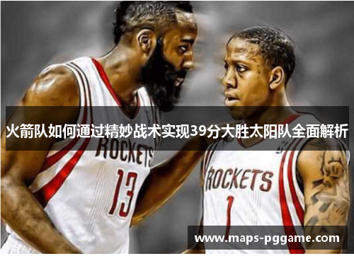火箭队如何通过精妙战术实现39分大胜太阳队全面解析