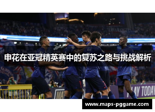 申花在亚冠精英赛中的复苏之路与挑战解析